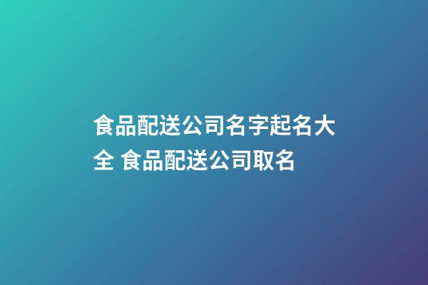 食品配送公司名字起名大全 食品配送公司取名-第1张-公司起名-玄机派